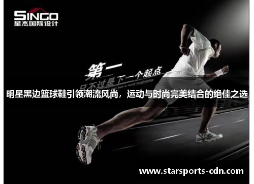 明星黑边篮球鞋引领潮流风尚，运动与时尚完美结合的绝佳之选